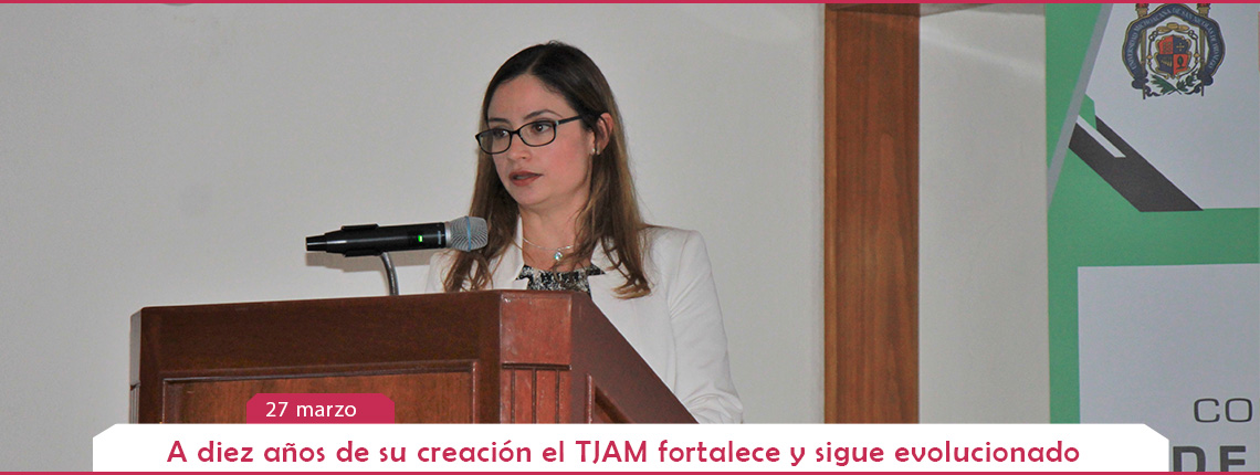 A diez años de su creación el TJAM se fortalece y sigue evolucionado; Araceli Pineda